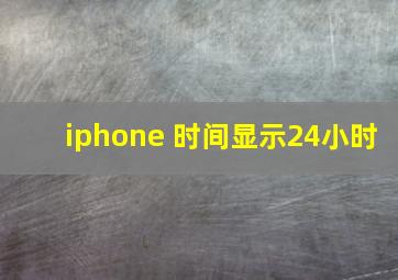 iphone 时间显示24小时